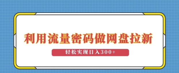 利用流量密码做网盘拉新，操作简单适合0基础小白，轻松实现日入3张-58创客网