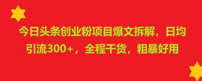 今日头条创业粉项目爆文拆解，日均引流300+，全程干货，粗暴好用-58创客网