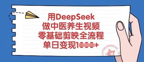 用DeepSeek做中医养生视频，零基础剪映全流程，单日变现多张-58创客网