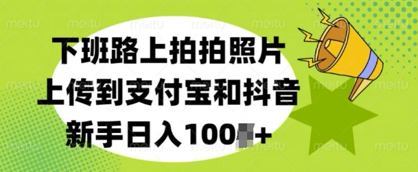 下班路上拍拍照片，上传到支付宝和抖音，新手日入100+-58创客网