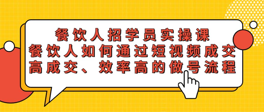 餐饮人招学员实操课，餐饮人如何通过短视频成交，高成交、效率高的做号流程-58创客网