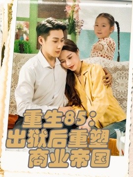 重生85：出狱后重塑商业帝国（80集）王炳翔＆姜一朵 (2025)-58创客网