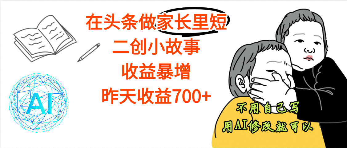 【劲爆】在头条做家长里短二创小故事，收益暴增，昨天收益700+-58创客网