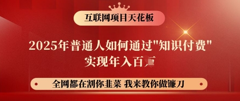 互联网项目天花板，2025年普通人如何通过知识付费实现年入百个【揭秘】-58创客网