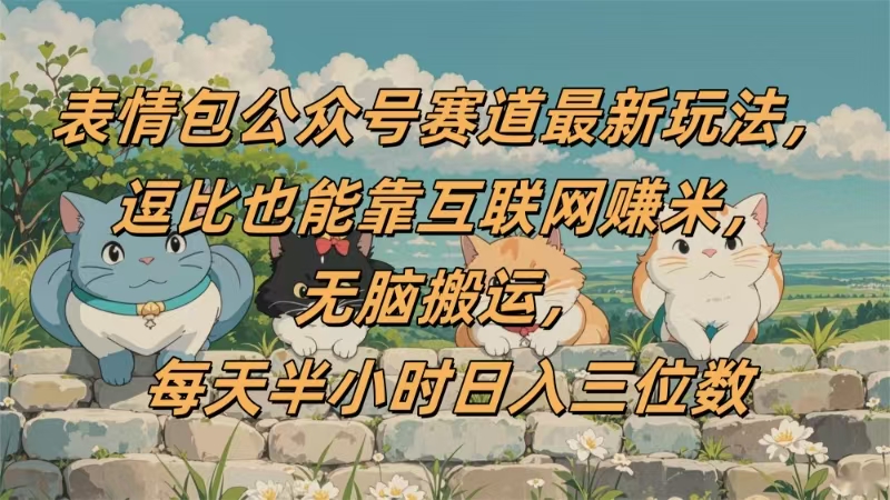 表情包公众号赛道，逗比也能靠互联网赚米，无脑搬运，小白也能日入三位数-58创客网