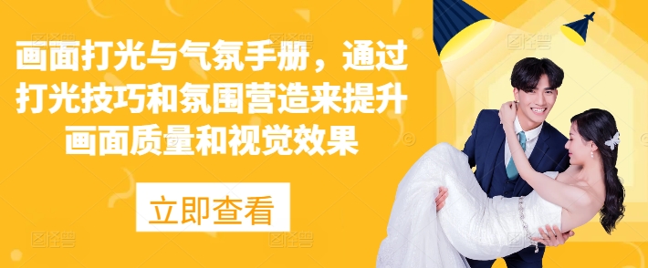 画面打光与气氛手册，通过打光技巧和氛围营造来提升画面质量和视觉效果-58创客网
