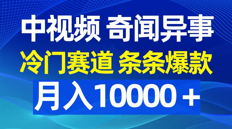 中视频奇闻异事，冷门赛道条条爆款，月入10000＋-58创客网