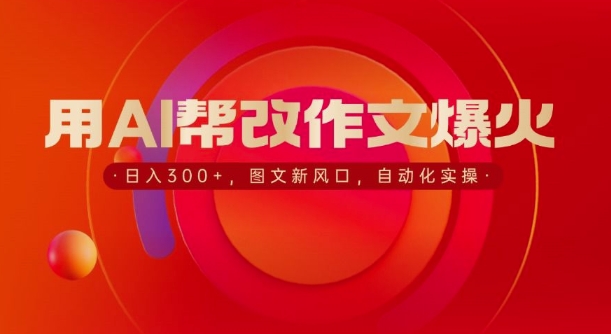 用AI帮改作文爆火，日入3张，图文新风口，自动化实操-58创客网