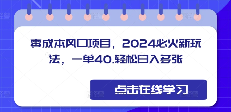 零成本风口项目，2024必火新玩法，一单40，轻松日入多张-58创客网
