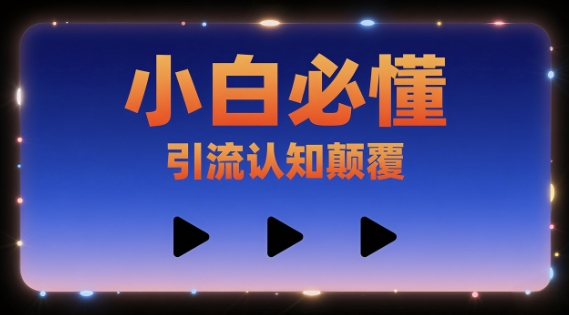 小白必懂，引流认知颠覆，三个视频讲透-58创客网