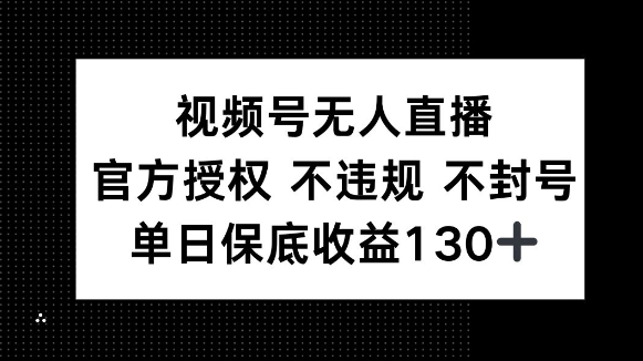 视频号无人直播，官方授权 不违规 不封号，单日保底收益130+-58创客网