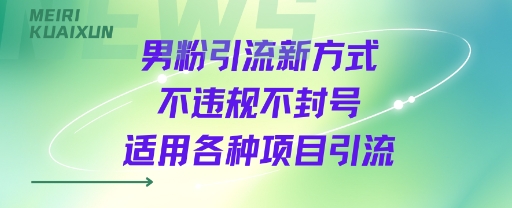 男粉引流新方式不违规不封号适用各种项目引流-58创客网