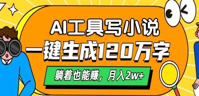 AI工具写小说，一键生成120万字，躺着也有收益，月入过W-58创客网