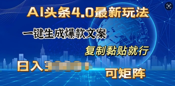 AI头条4.0最新玩法，一键生成爆款文案，小白轻松上手，日入多张，可矩阵-58创客网