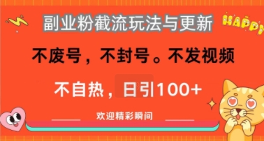 副业粉截流玩法与更新，不废号，不封号，不发视频，不自热，日引100+-58创客网