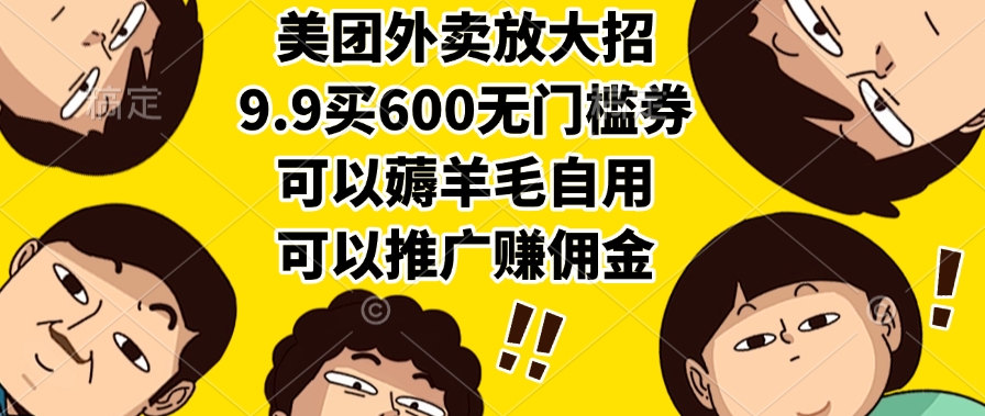 美团外卖放大招，9.9买600无门槛券，可以薅羊毛自用，可以推广赚佣金-58创客网