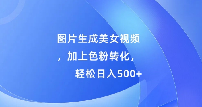图片生成美女视频，加上色粉转化，轻松日入5张-58创客网