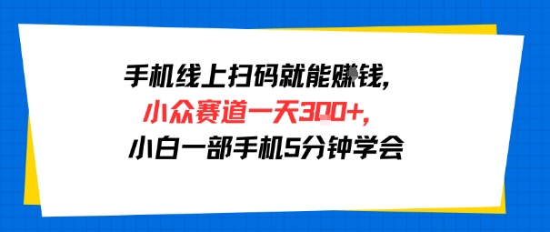 手机线上扫码就能挣钱，小众赛道一天3张+，小白一部手机5分钟学会-58创客网