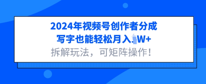 2024年视频号创作者分成，写字也能轻松月入1W+拆解玩法，可矩阵操作-58创客网