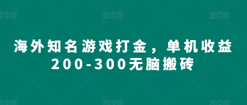 海外知名游戏打金，单机收益200-300无脑搬砖-58创客网