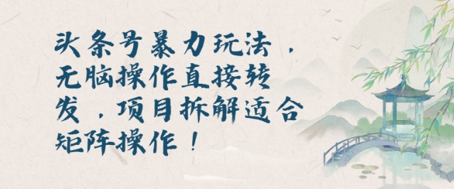 头条号暴力玩法，无脑操作直接转发，项目拆解适合矩阵操作!-58创客网