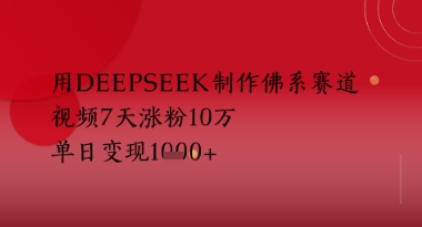 用Deepseek制作佛系赛道，视频7天涨粉10W，单日变现多张-58创客网