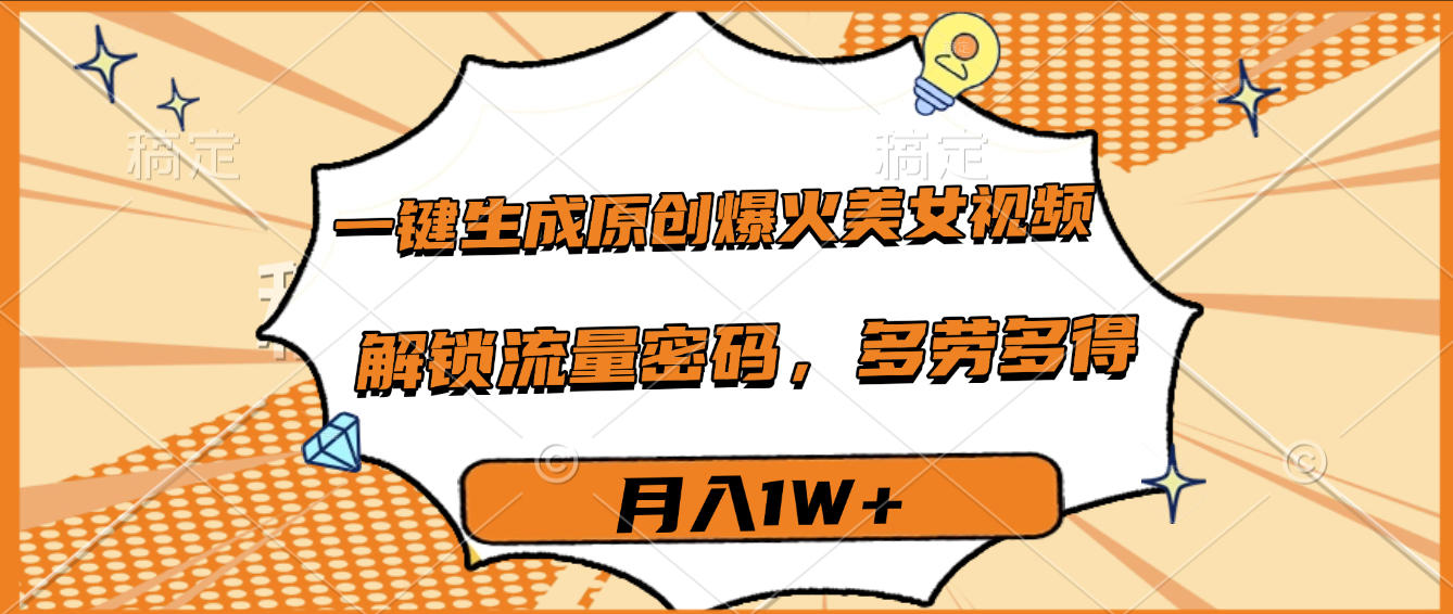 一键生成原创爆火美女视频，多劳多得，解锁流量密码，月入1W+-58创客网
