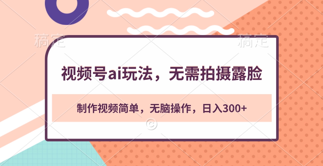 视频号ai玩法，无需拍摄露脸，制作视频简单，无脑操作，日入300+-58创客网