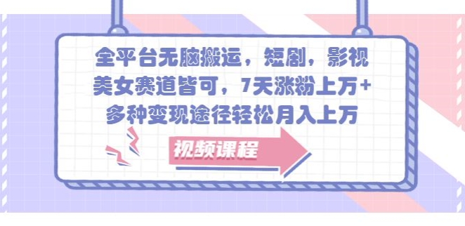 全平台无脑搬运，短剧，影视，美女赛道皆可，7天涨粉上万+，多种变现途径轻松月入上W-58创客网