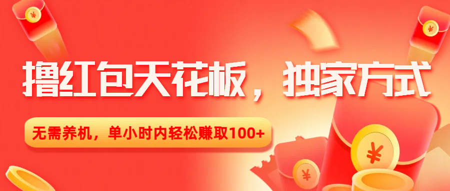 撸红包天花板，独家方式，无需养机，单小时内轻松赚取100+-58创客网