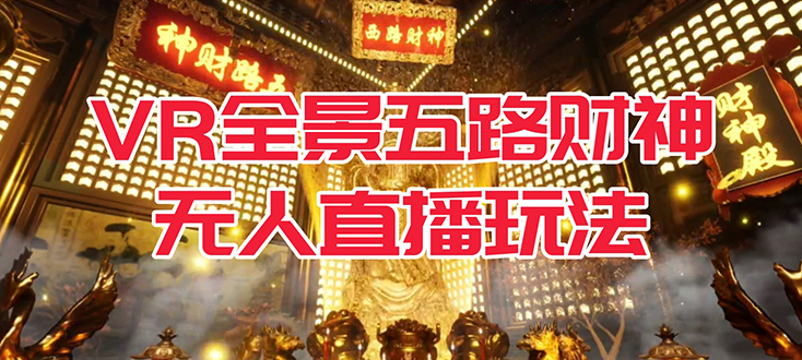 VR全景模式五路财神无人直播玩法，抖音目前最火玩法独家制作【吸金又吸睛】-58创客网