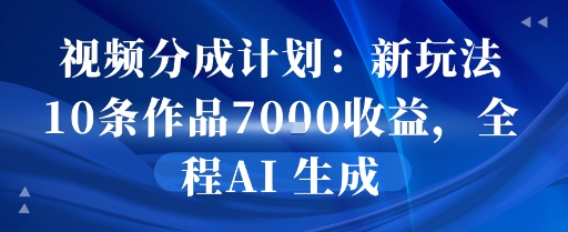 视频分成计划：新玩法10条作品7k收益，全程AI 生成-58创客网
