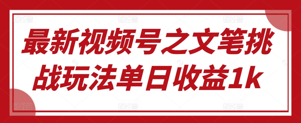 最新视频号之文笔挑战玩法单日收益1k-58创客网