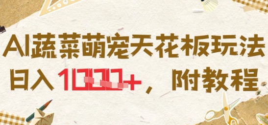 AI蔬菜萌宠天花板玩法，日入多张，附教程-58创客网