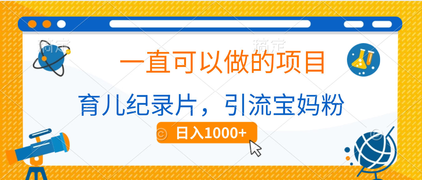 育儿纪录片，一直可以做的项目，引流宝妈粉，日入1000+-58创客网