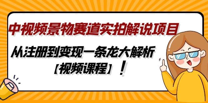 中视频景物赛道实拍解说项目，从注册到变现一条龙大解析【视频课程】-58创客网