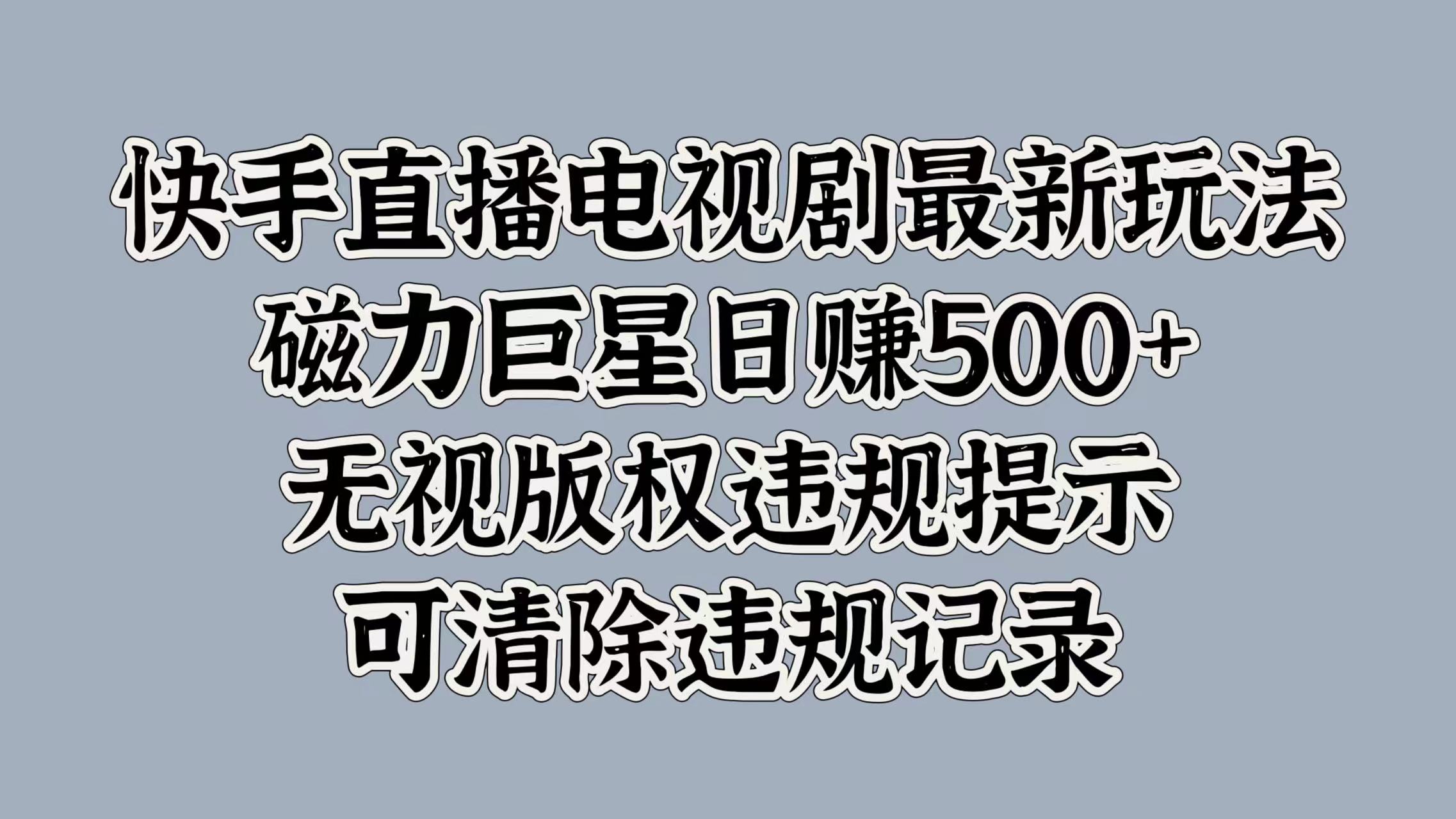 快手直播电视剧最新玩法，磁力巨星日入5张，无视版权违规提示，可清除违规记录-58创客网