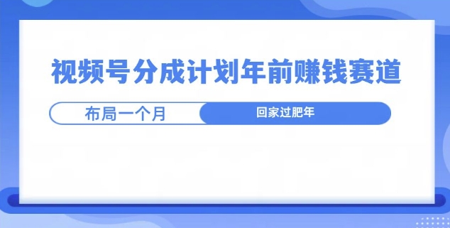 视频号分成计划年前挣钱赛道，布局一个月，回家过肥年-58创客网