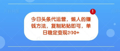 今日头条代运营，无需自己运营，每天花费十秒钟发布视频，单日稳定变现3张【揭秘】-58创客网