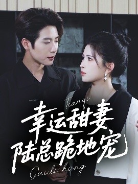 幸运甜妻，陆总跪地宠（74集）马烁棋＆邹漪琳 (2025)-58创客网