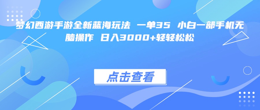 梦幻西游手游全新蓝海玩法 一单35 小白一部手机无脑操作 日入3000+轻轻松松-58创客网