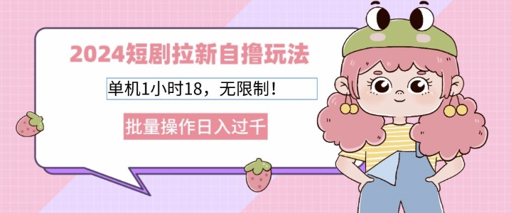 2024短剧拉新自撸玩法，单机1小时18无限制，批量操作日入过k-58创客网