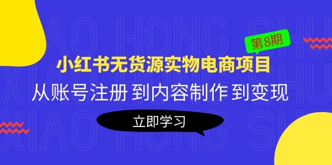 《小红书无货源实物电商项目》第8期：从账号注册 到内容制作 到变现-58创客网