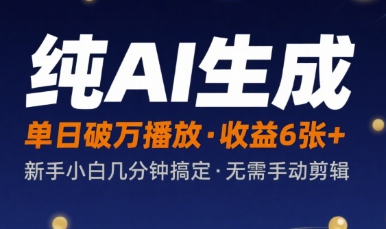 纯AI生成单日破万播放收益6张+，新手小白几分钟搞定作品，不需要手动剪辑-58创客网