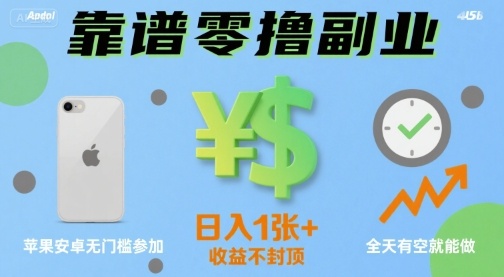 靠谱零撸副业，全天有空就能做，日入1张+收益不封顶，苹果安卓无门槛参加-58创客网