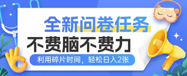 全新问卷任务，不费脑不费力!利用碎片时间，轻松日入2张-58创客网