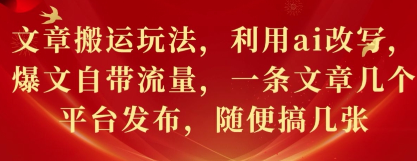 文章搬运玩法，利用ai改写，爆文自带流量，一条文章几个平台发布，随便搞几张-58创客网