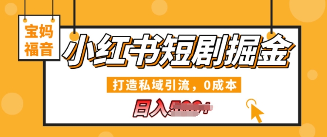 小红书短剧掘金，打造私域引流，0成本，宝妈福音日入几张-58创客网