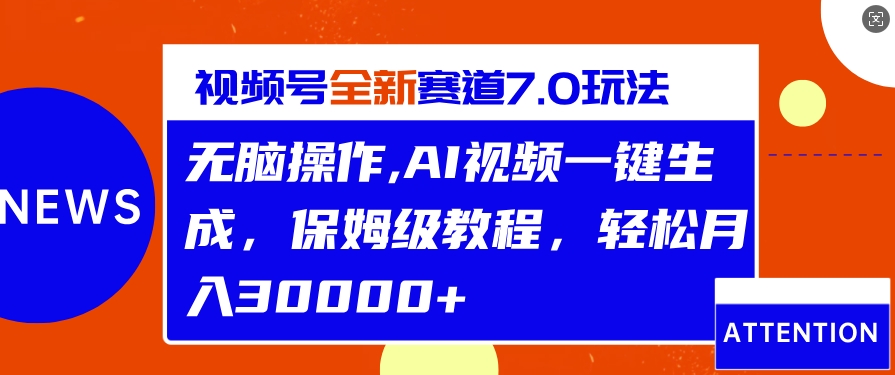 视频号最新7.0玩法，无脑操作，保姆级教程，轻松月入过w-58创客网