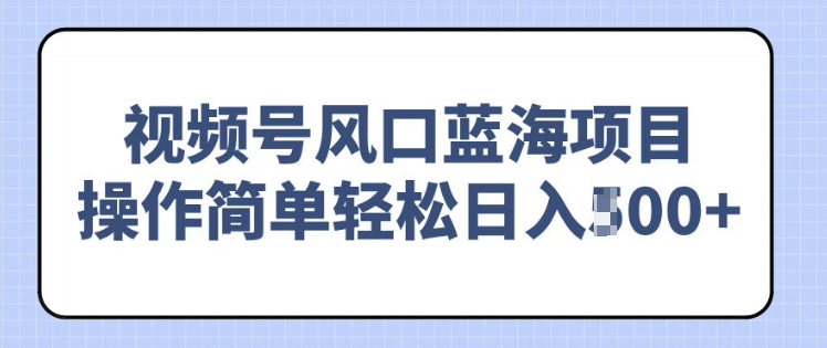 视频号风口蓝海项目，中老年人的流量密码，操作简单轻松日入多张-58创客网